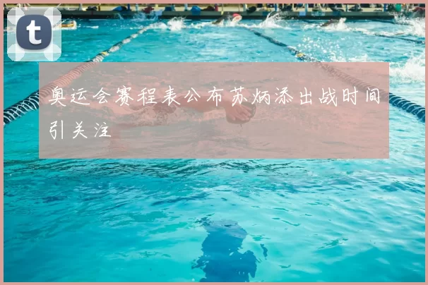 奥运会赛程表公布苏炳添出战时间引关注