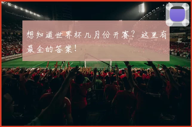 想知道世界杯几月份开赛？这里有最全的答案！