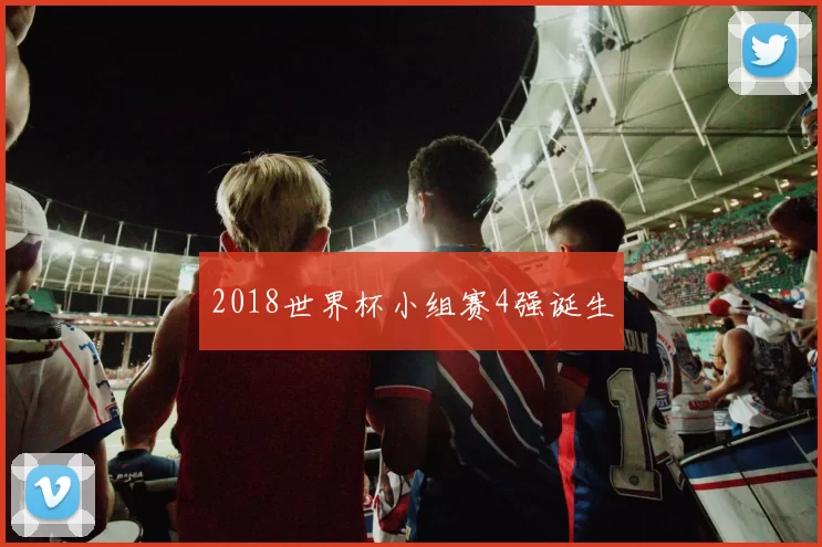 2018世界杯小组赛4强诞生