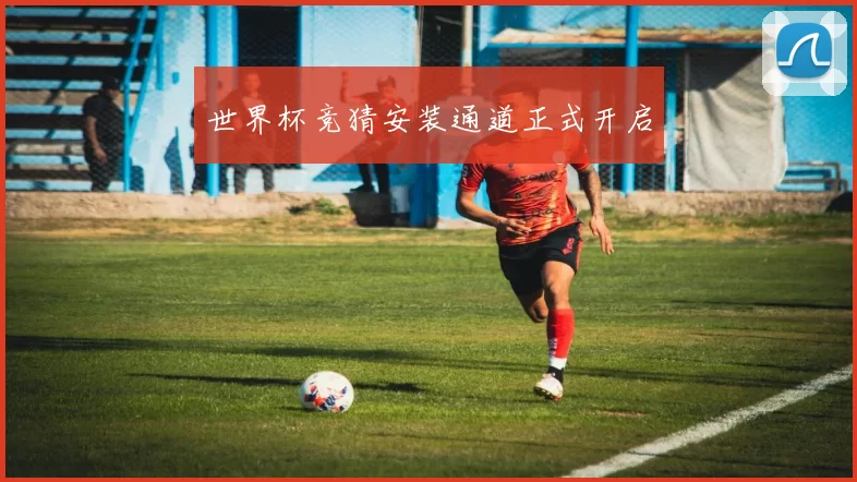 世界杯竞猜安装通道正式开启