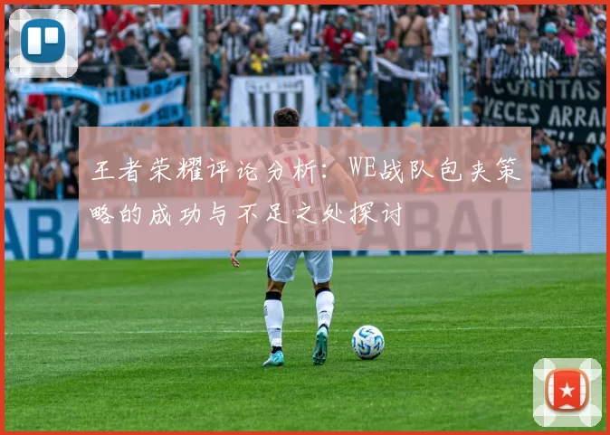 王者荣耀评论分析：WE战队包夹策略的成功与不足之处探讨