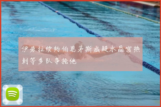 伊劳拉续约伯恩茅斯成疑水晶宫热刺等多队争抢他