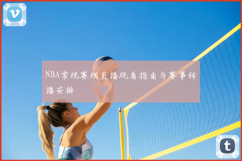 NBA常规赛线直播观看指南与赛事转播安排