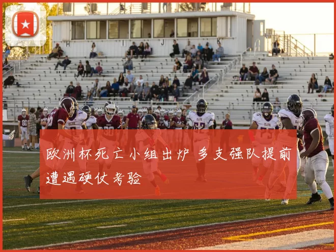 欧洲杯死亡小组出炉 多支强队提前遭遇硬仗考验