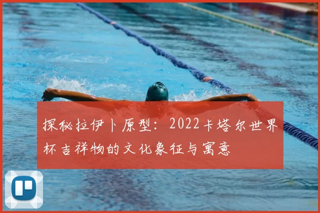 探秘拉伊卜原型：2022卡塔尔世界杯吉祥物的文化象征与寓意