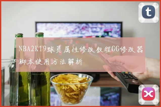 NBA2K19球员属性修改教程GG修改器脚本使用方法解析