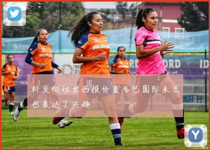 科莫向切尔西报价查洛巴国际米兰也表达了兴趣