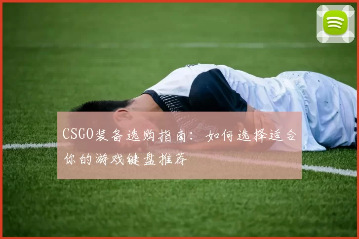 CSGO装备选购指南：如何选择适合你的游戏键盘推荐